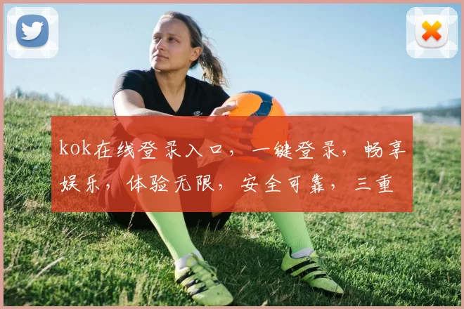 kok在线登录入口，一键登录，畅享娱乐，体验无限，安全可靠，三重保障
