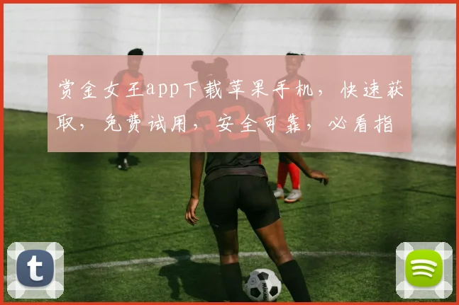 赏金女王app下载苹果手机，快速获取，免费试用，安全可靠，必看指南