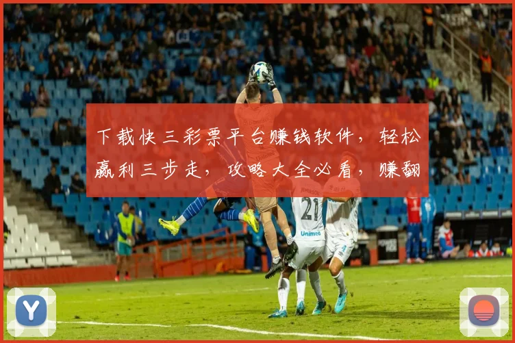 下载快三彩票平台赚钱软件，轻松赢利三步走，攻略大全必看，赚翻天